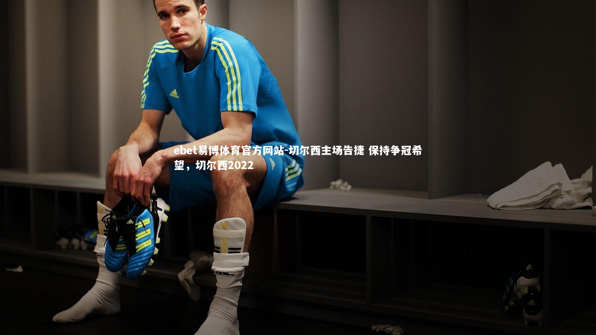 ebet易博体育官方网站-切尔西主场告捷 保持争冠希望，切尔西2022