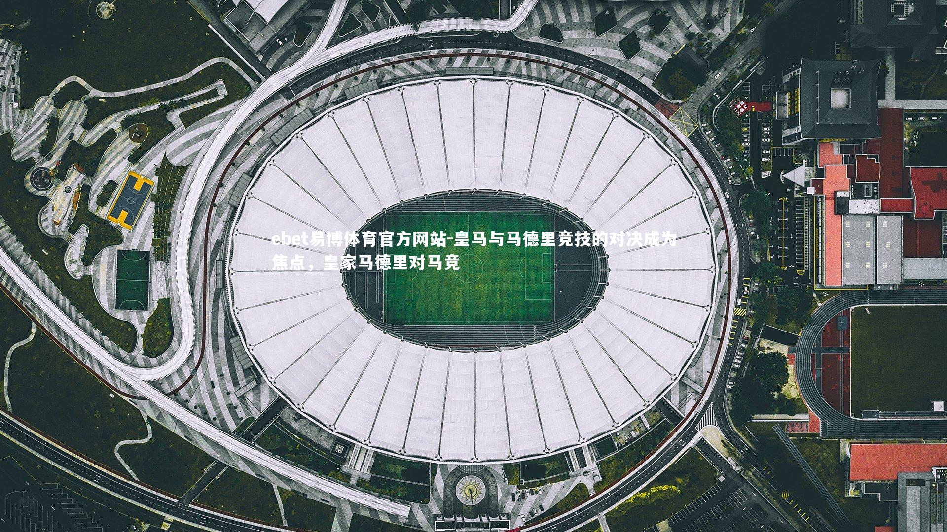 ebet易博体育官方网站-皇马与马德里竞技的对决成为焦点，皇家马德里对马竞