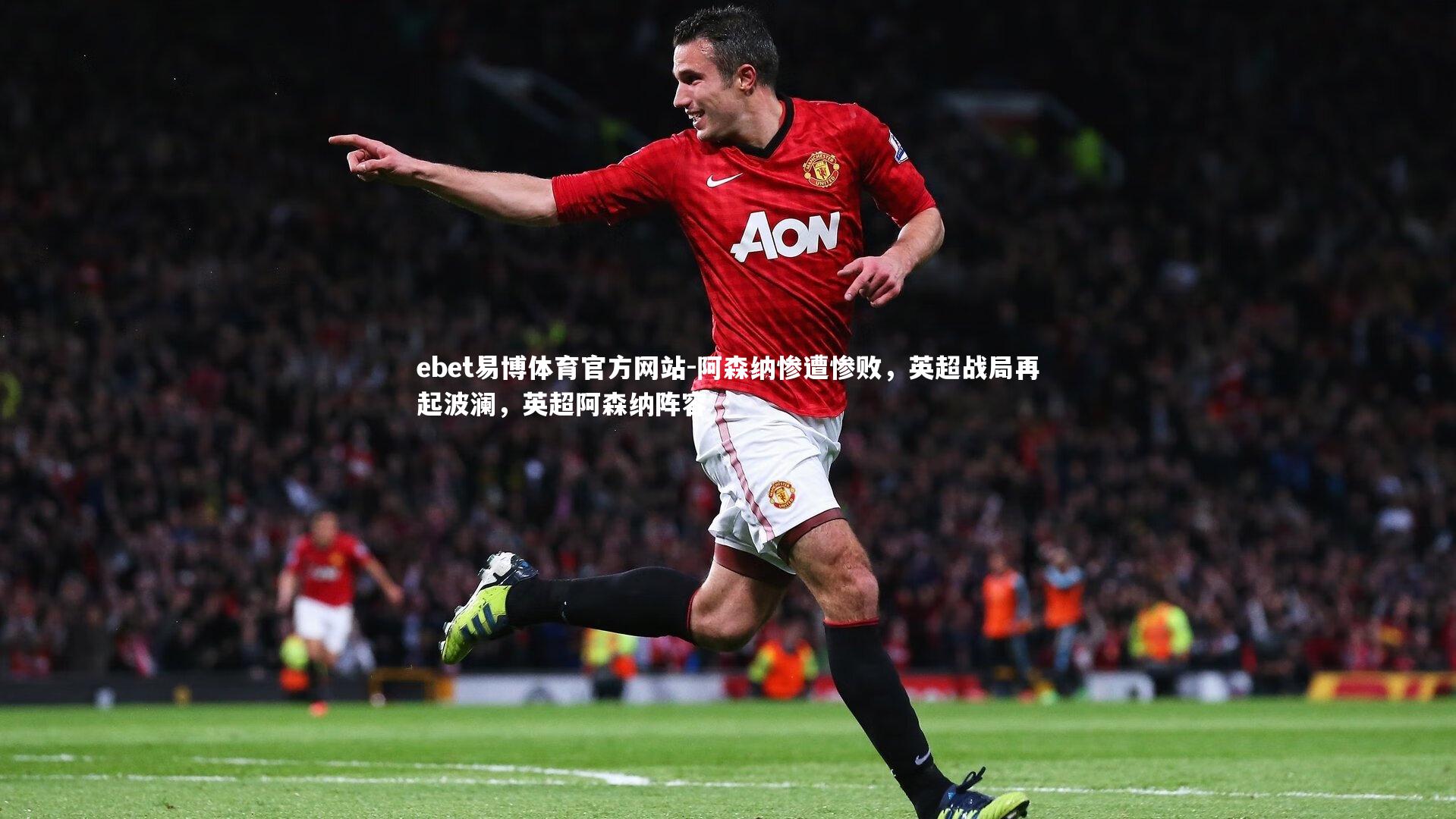 ebet易博体育官方网站-阿森纳惨遭惨败，英超战局再起波澜，英超阿森纳阵容
