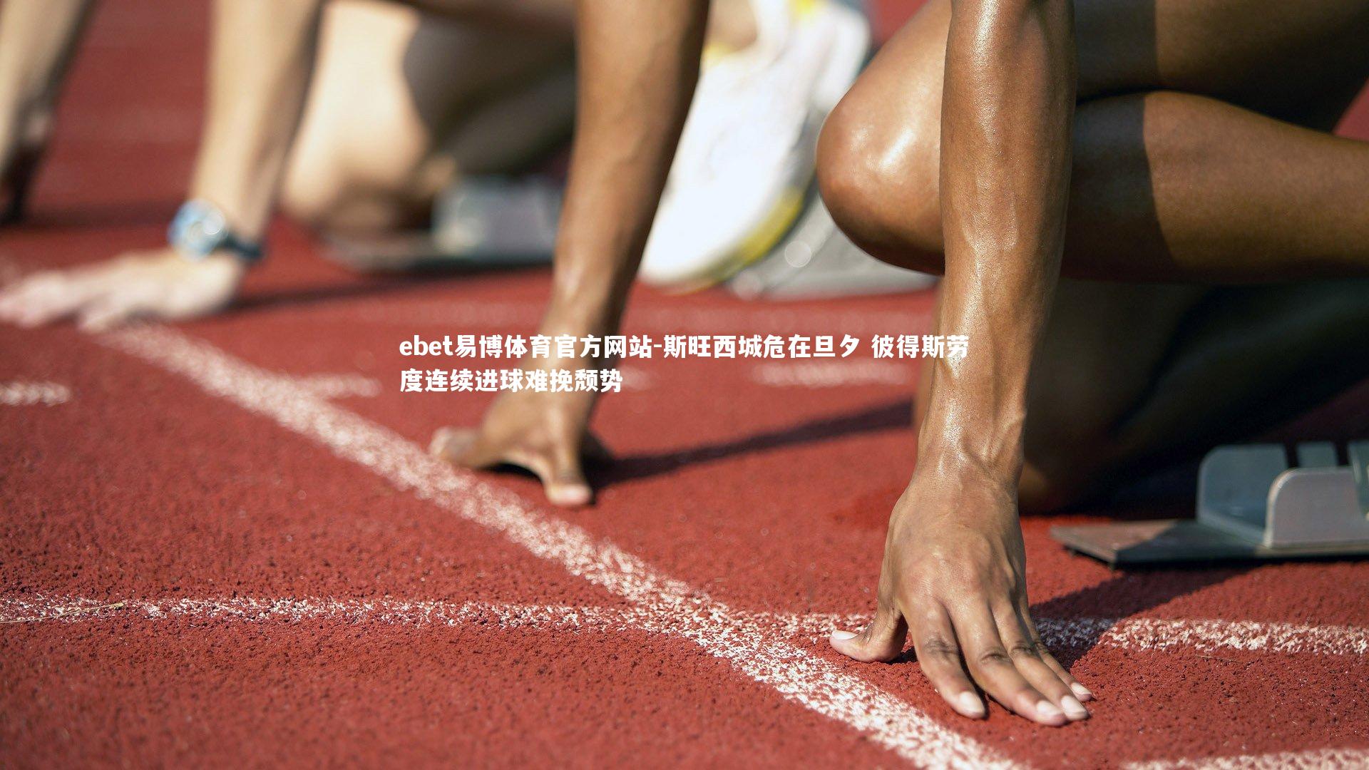 ebet易博体育官方网站-斯旺西城危在旦夕 彼得斯劳度连续进球难挽颓势