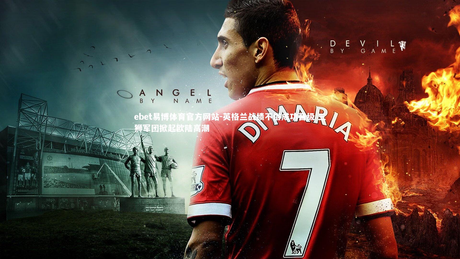 ebet易博体育官方网站-英格兰战绩不俗成功晋级 三狮军团掀起欧陆高潮