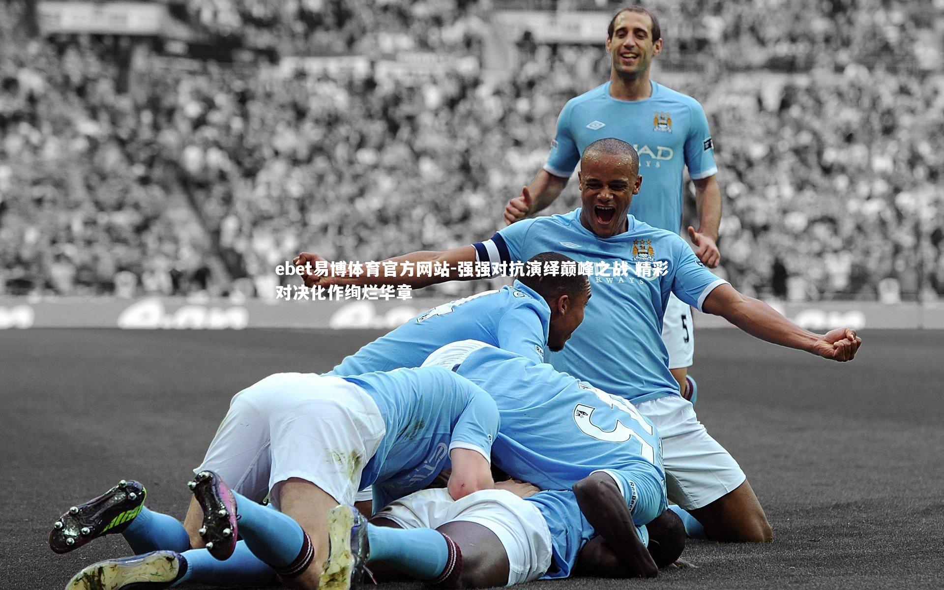 ebet易博体育官方网站-强强对抗演绎巅峰之战 精彩对决化作绚烂华章