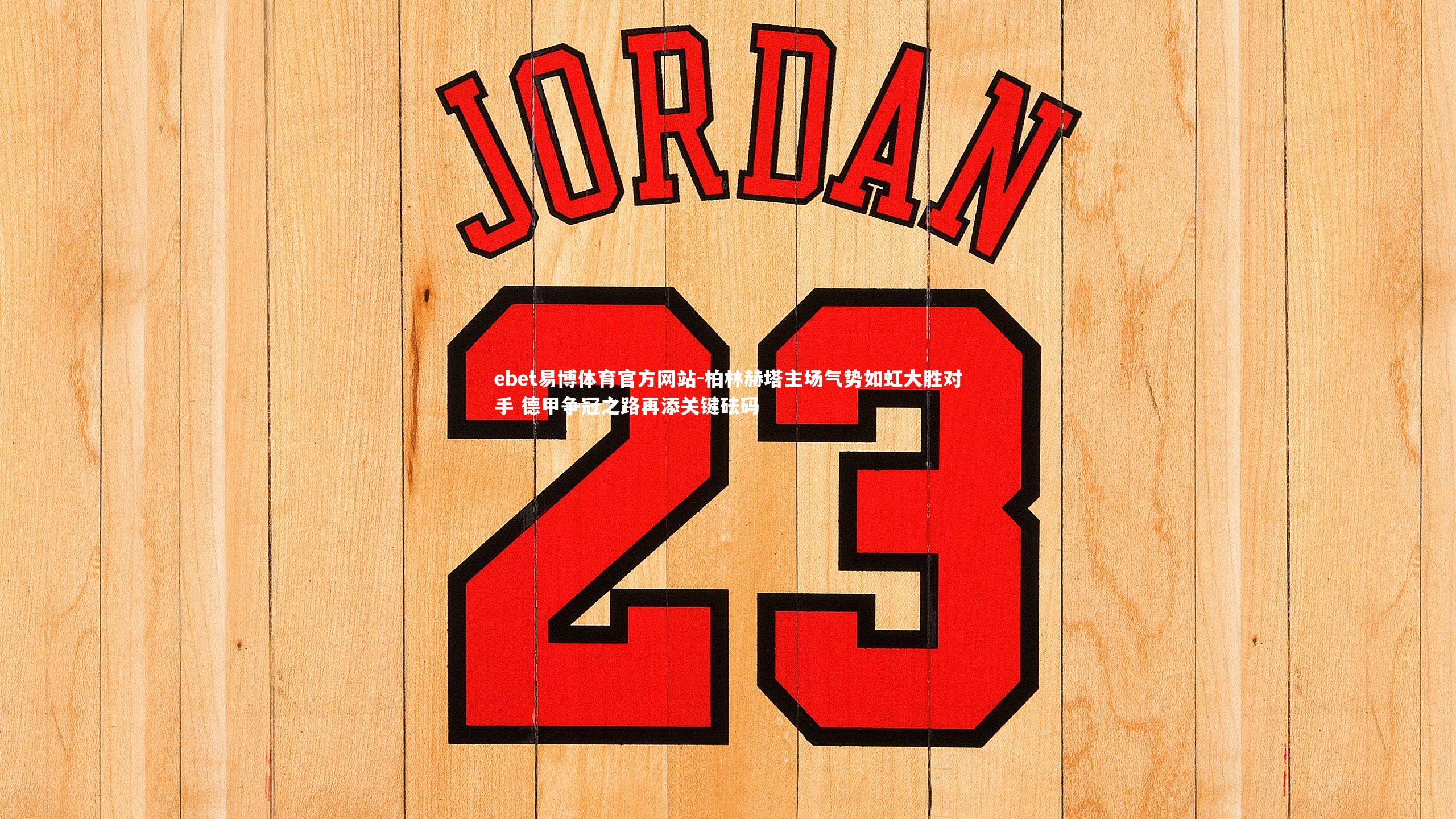 ebet易博体育官方网站-柏林赫塔主场气势如虹大胜对手 德甲争冠之路再添关键砝码