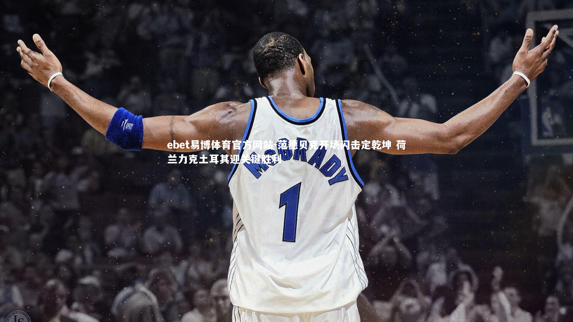 ebet易博体育官方网站-范德贝克开场闪击定乾坤 荷兰力克土耳其迎关键胜利