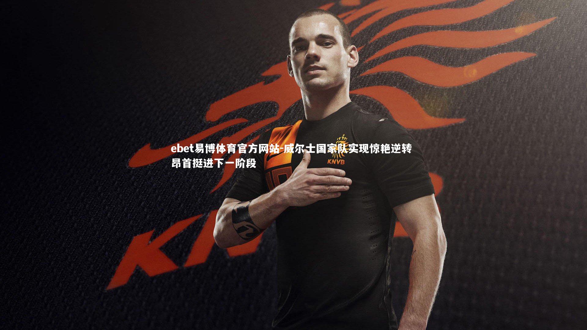 ebet易博体育官方网站-威尔士国家队实现惊艳逆转 昂首挺进下一阶段