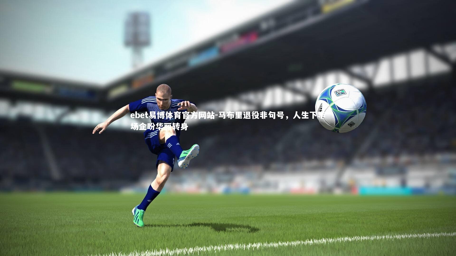 ebet易博体育官方网站-马布里退役非句号，人生下半场企盼华丽转身